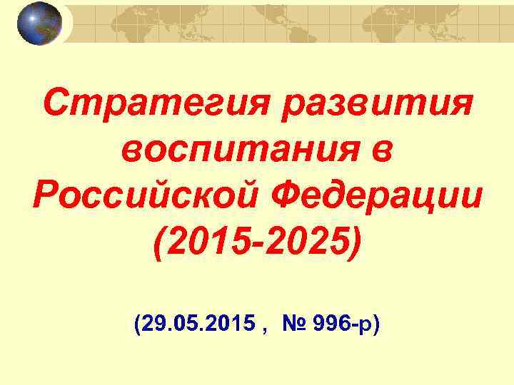 Стратегия развития воспитания в Российской Федерации (2015 -2025) (29. 05. 2015 , № 996