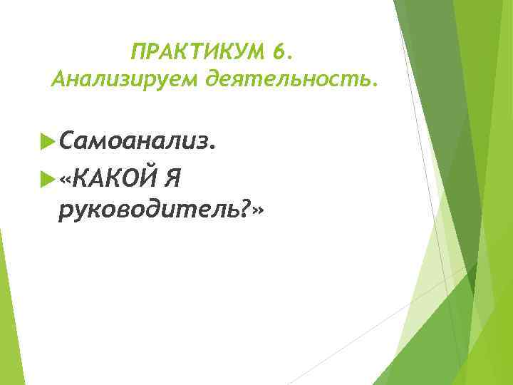 ПРАКТИКУМ 6. Анализируем деятельность. Самоанализ. «КАКОЙ Я руководитель? » 