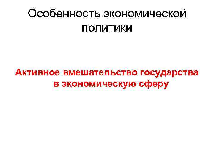 Особенность экономической политики Активное вмешательство государства в экономическую сферу 