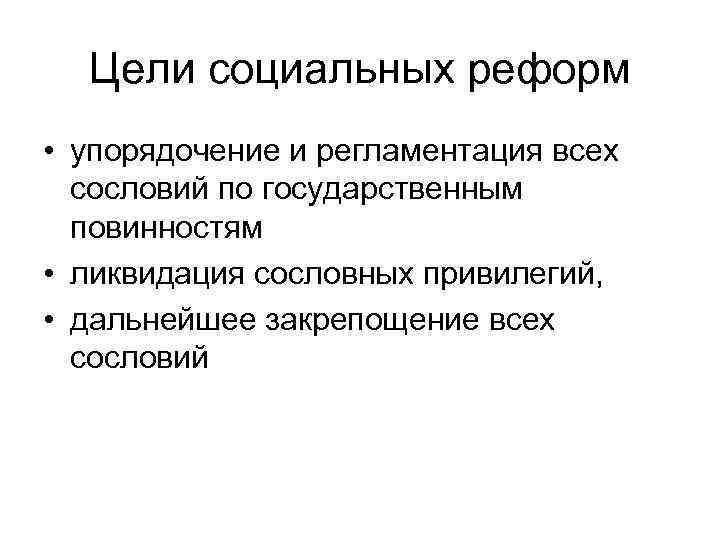 Цели социальных реформ • упорядочение и регламентация всех сословий по государственным повинностям • ликвидация
