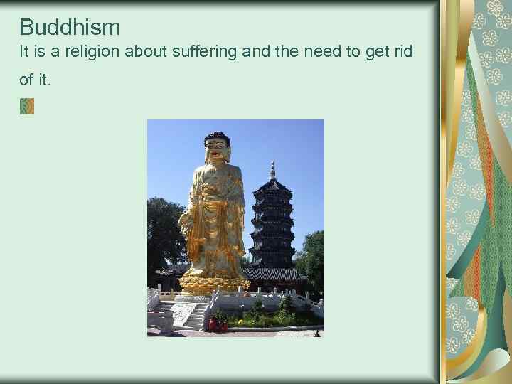 Buddhism It is a religion about suffering and the need to get rid of