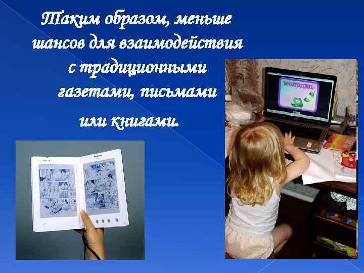 Таким образом, меньше шансов для взаимодействия с традиционными газетами, письмами или книгами. 