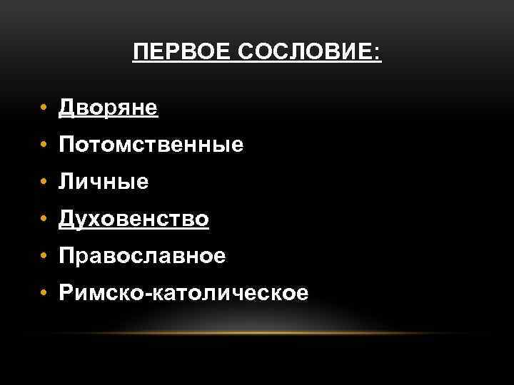 ПЕРВОЕ СОСЛОВИЕ: • Дворяне • Потомственные • Личные • Духовенство • Православное • Римско-католическое