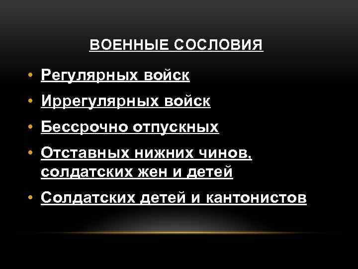 ВОЕННЫЕ СОСЛОВИЯ • Регулярных войск • Иррегулярных войск • Бессрочно отпускных • Отставных нижних