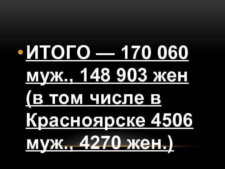  • ИТОГО — 170 060 муж. , 148 903 жен (в том числе