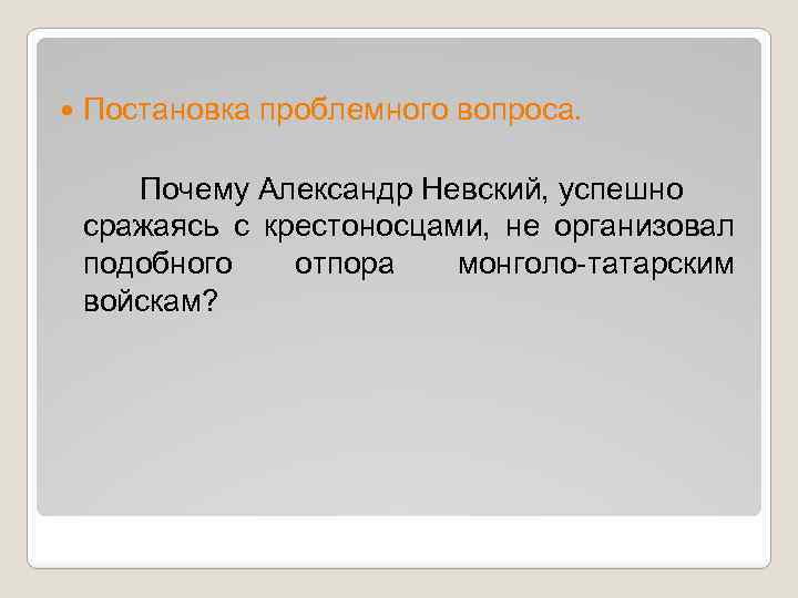  Постановка проблемного вопроса. Почему Александр Невский, успешно сражаясь с крестоносцами, не организовал подобного