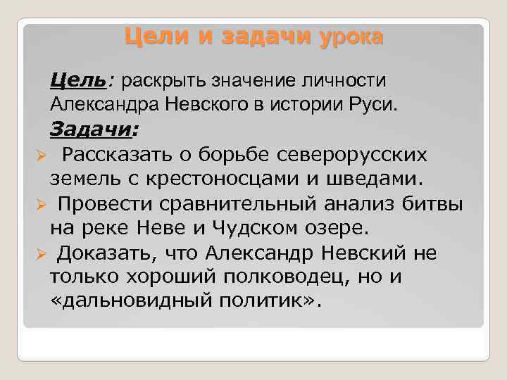 Цели и задачи урока Цель: раскрыть значение личности Александра Невского в истории Руси. Задачи: