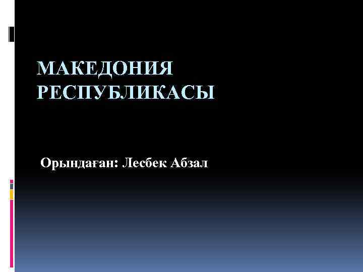МАКЕДОНИЯ РЕСПУБЛИКАСЫ Орындаған: Лесбек Абзал 