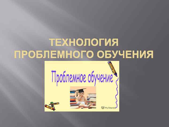 ТЕХНОЛОГИЯ ПРОБЛЕМНОГО ОБУЧЕНИЯ 