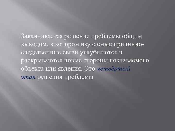 Заканчивается решение проблемы общим выводом, в котором изучаемые причинноследственные связи углубляются и раскрываются новые