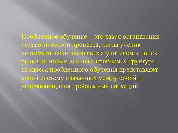 Проблемное обучение – это такая организация педагогического процесса, когда ученик систематически включается учителем в