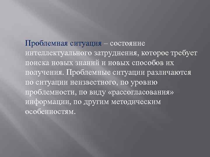 Проблемная ситуация – состояние интеллектуального затруднения, которое требует поиска новых знаний и новых способов