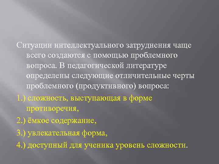 Ситуации интеллектуального затруднения чаще всего создаются с помощью проблемного вопроса. В педагогической литературе определены