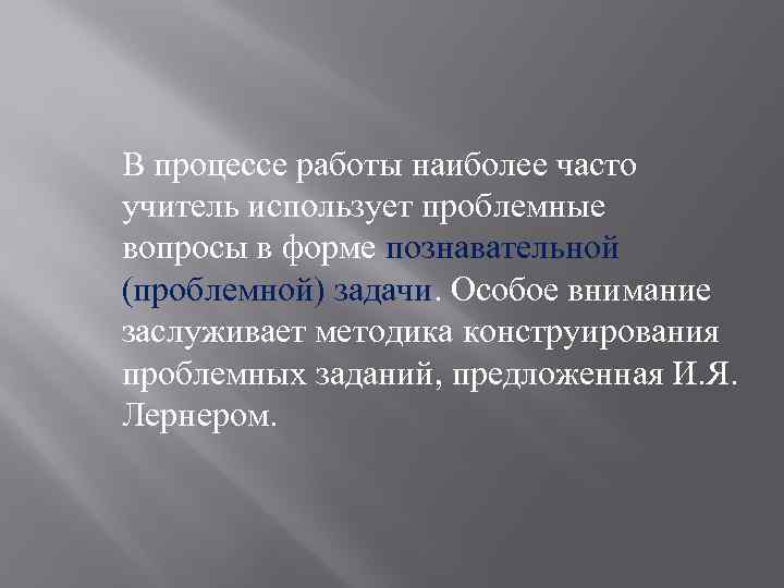 В процессе работы наиболее часто учитель использует проблемные вопросы в форме познавательной (проблемной) задачи.