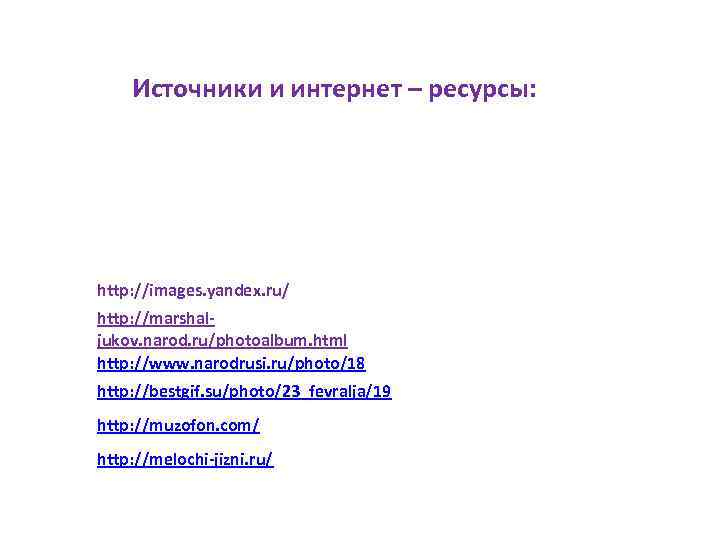 Источники и интернет – ресурсы: http: //images. yandex. ru/ http: //marshaljukov. narod. ru/photoalbum. html