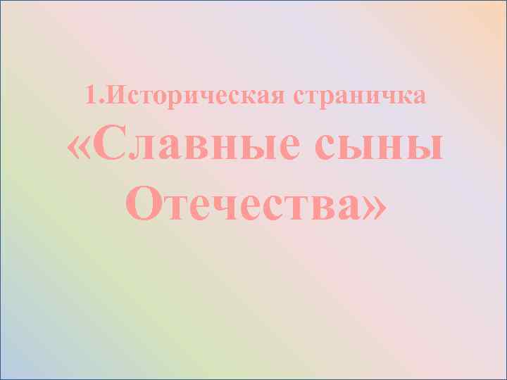  1. Историческая страничка «Славные сыны Отечества» 