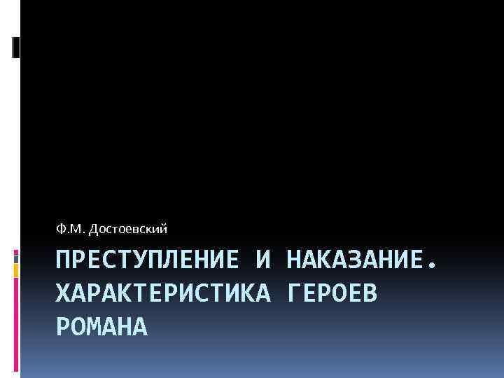 Ф. М. Достоевский ПРЕСТУПЛЕНИЕ И НАКАЗАНИЕ. ХАРАКТЕРИСТИКА ГЕРОЕВ РОМАНА 