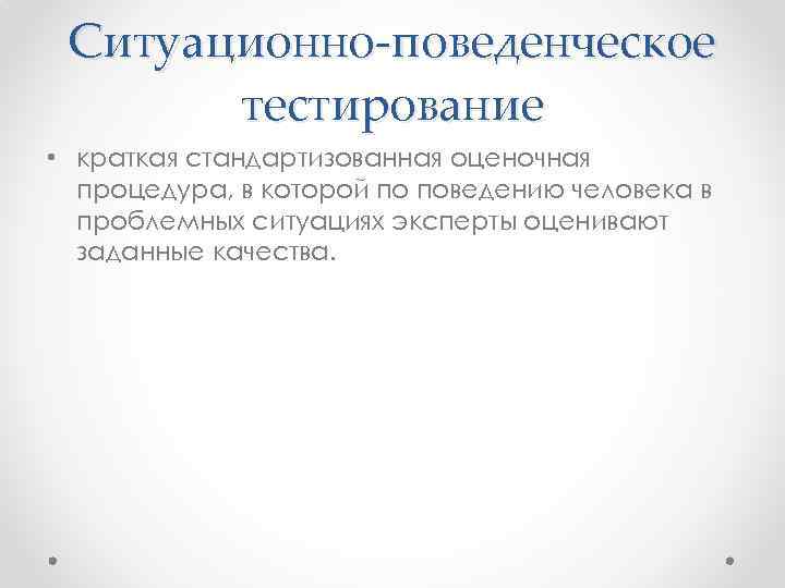 Ситуационно-поведенческое тестирование • краткая стандартизованная оценочная процедура, в которой по поведению человека в проблемных