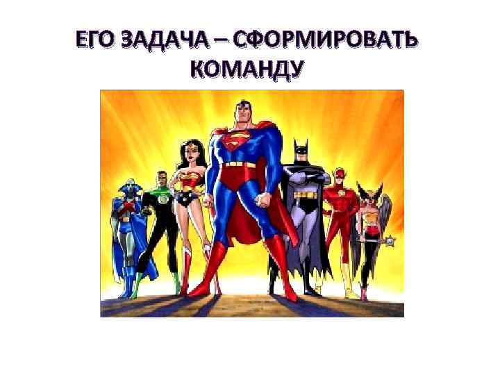 ЕГО ЗАДАЧА – СФОРМИРОВАТЬ КОМАНДУ 