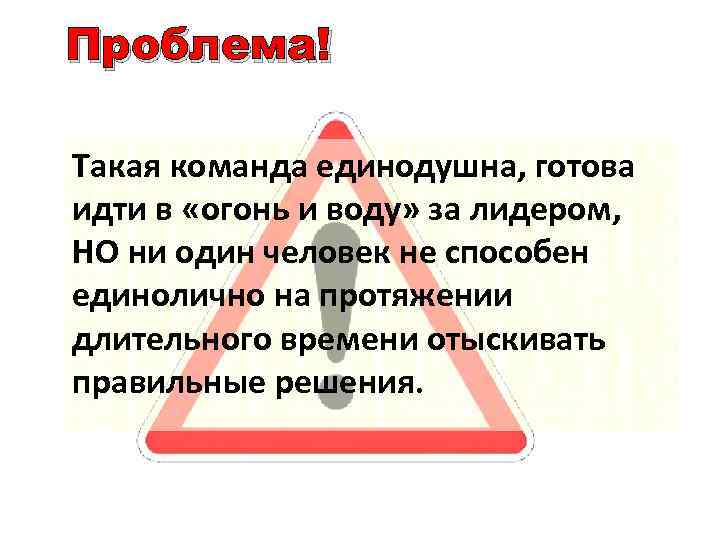 Проблема! Такая команда единодушна, готова идти в «огонь и воду» за лидером, НО ни