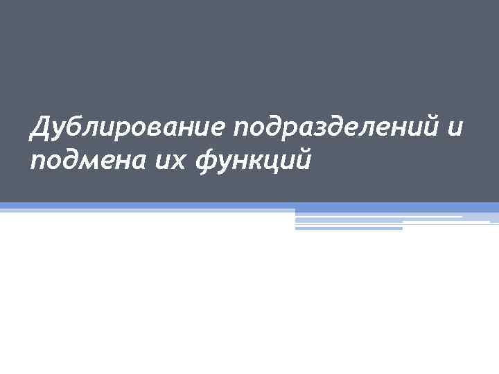 Дублирование подразделений и подмена их функций 