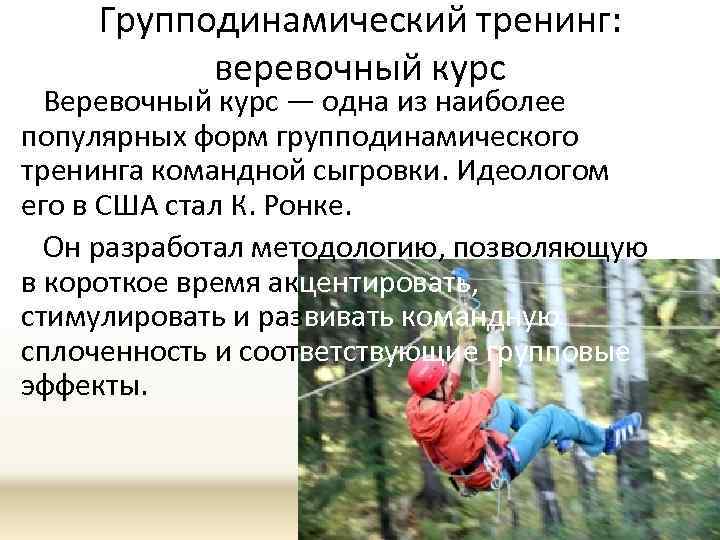 Групподинамический тренинг: веревочный курс Веревочный курс — одна из наиболее популярных форм групподинамического тренинга