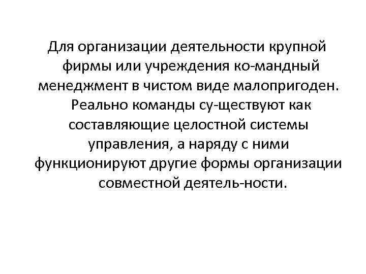 Для организации деятельности крупной фирмы или учреждения ко мандный менеджмент в чистом виде малопригоден.