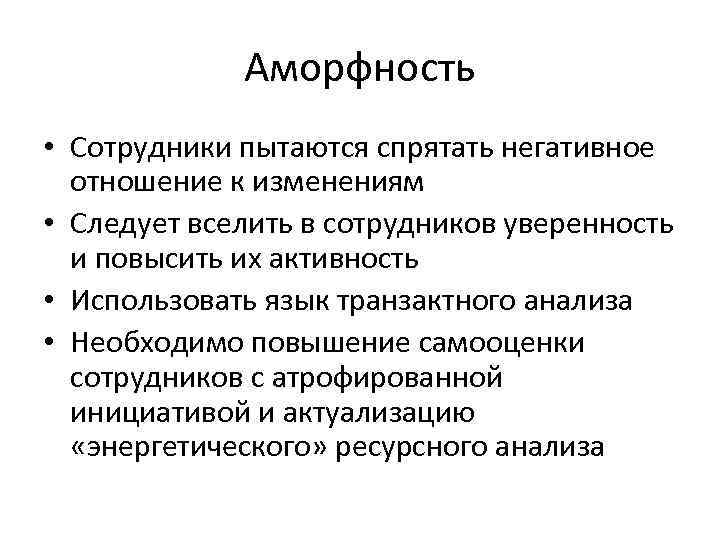 Аморфность • Сотрудники пытаются спрятать негативное отношение к изменениям • Следует вселить в сотрудников