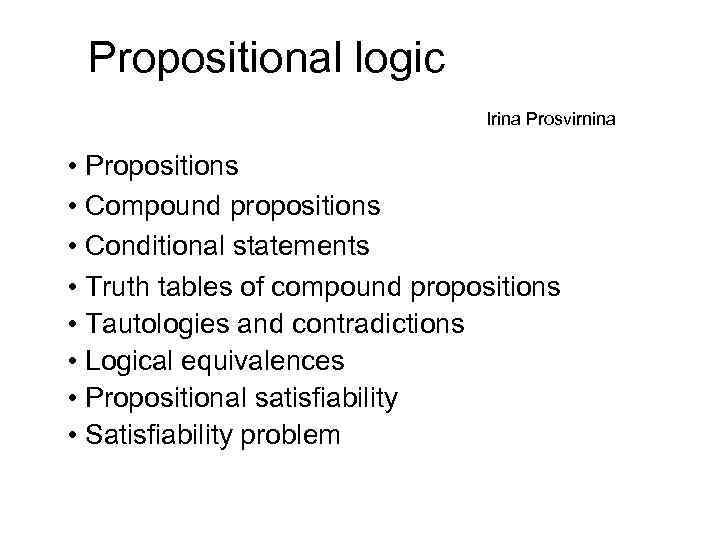 Propositional logic Irina Prosvirnina • Propositions • Compound propositions • Conditional statements • Truth