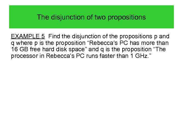 The disjunction of two propositions EXAMPLE 5 Find the disjunction of the propositions p