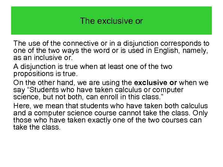 The exclusive or The use of the connective or in a disjunction corresponds to