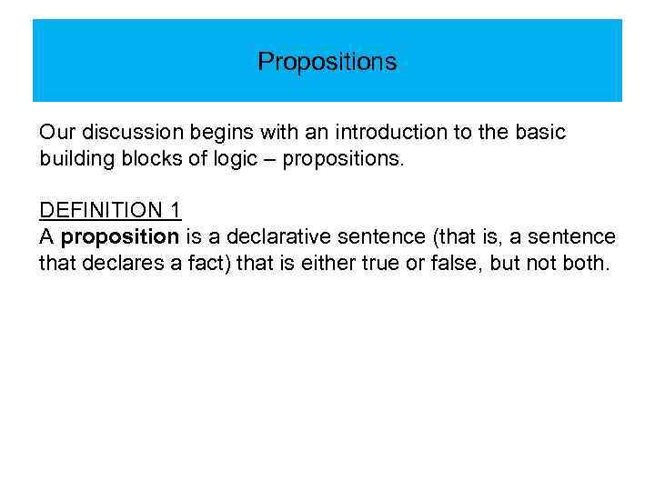 Propositions Our discussion begins with an introduction to the basic building blocks of logic