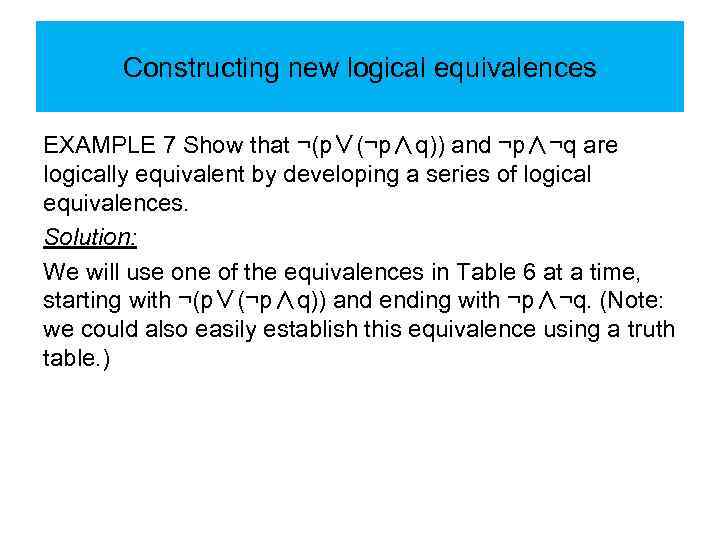 Constructing new logical equivalences EXAMPLE 7 Show that ¬(p∨(¬p∧q)) and ¬p∧¬q are logically equivalent