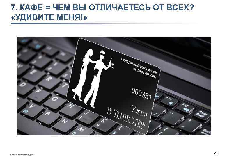 7. КАФЕ = ЧЕМ ВЫ ОТЛИЧАЕТЕСЬ ОТ ВСЕХ? «УДИВИТЕ МЕНЯ!» Генерация бизнес-идей 20 