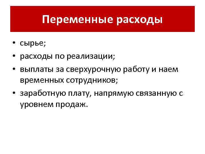 Переменные расходы • сырье; • расходы по реализации; • выплаты за сверхурочную работу и