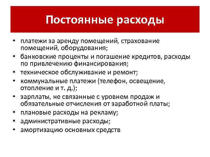 Постоянные расходы • платежи за аренду помещений, страхование помещений, оборудования; • банковские проценты и