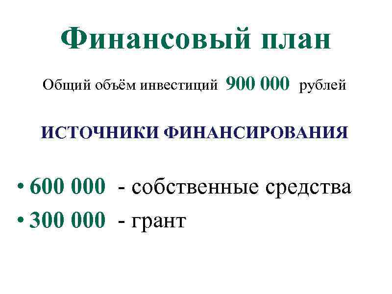 Финансовый план Общий объём инвестиций 900 000 рублей ИСТОЧНИКИ ФИНАНСИРОВАНИЯ • 600 000 -