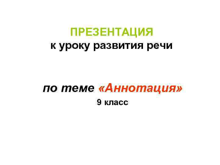 ПРЕЗЕНТАЦИЯ к уроку развития речи по теме «Аннотация» 9 класс 