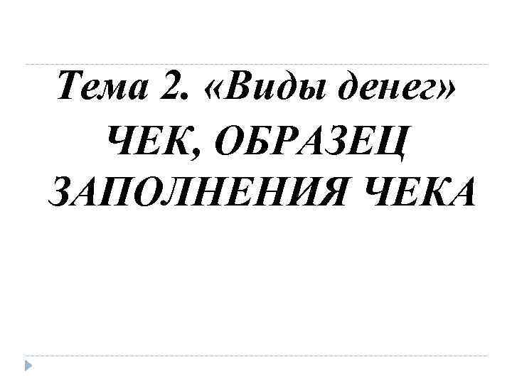 Тема 2. «Виды денег» ЧЕК, ОБРАЗЕЦ ЗАПОЛНЕНИЯ ЧЕКА 