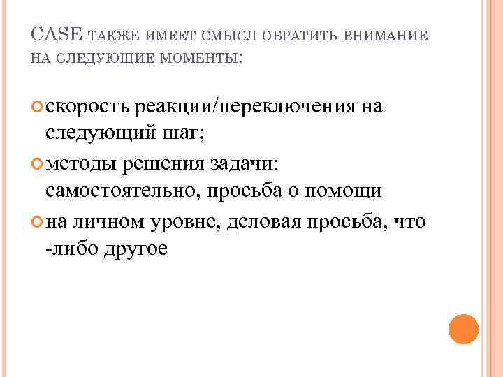CASE ТАКЖЕ ИМЕЕТ СМЫСЛ ОБРАТИТЬ ВНИМАНИЕ НА СЛЕДУЮЩИЕ МОМЕНТЫ: скорость реакции/переключения на следующий шаг;