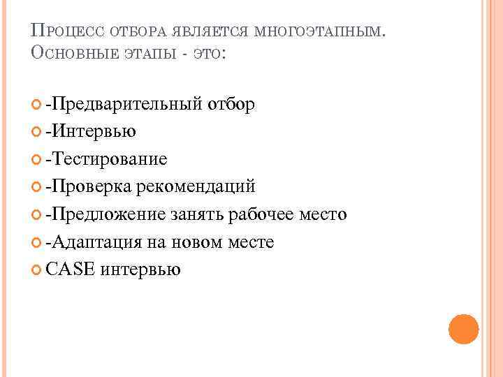 ПРОЦЕСС ОТБОРА ЯВЛЯЕТСЯ МНОГОЭТАПНЫМ. ОСНОВНЫЕ ЭТАПЫ - ЭТО: -Предварительный отбор -Интервью -Тестирование -Проверка рекомендаций
