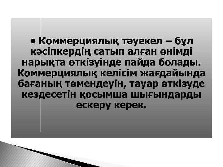  • Коммерциялық тәуекел – бұл кәсіпкердің сатып алған өнімді нарықта өткізуінде пайда болады.