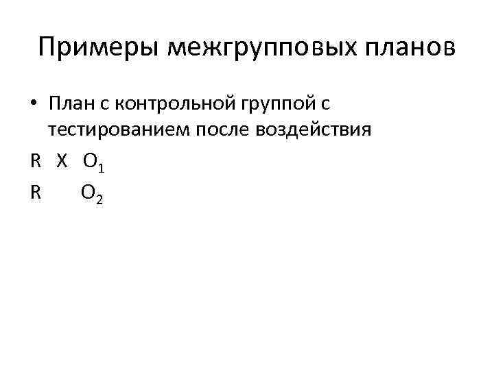 Примеры межгрупповых планов • План с контрольной группой с тестированием после воздействия R X