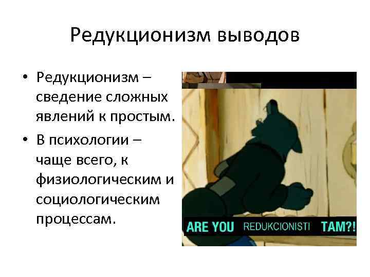 Редукционизм выводов • Редукционизм – сведение сложных явлений к простым. • В психологии –