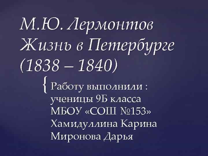 М. Ю. Лермонтов Жизнь в Петербурге (1838 – 1840) { Работу выполнили : ученицы