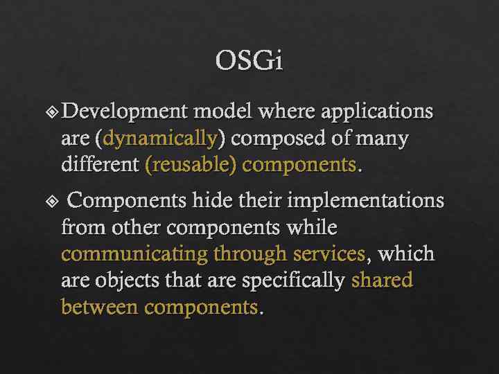 OSGi Development model where applications are (dynamically) composed of many different (reusable) components. Components