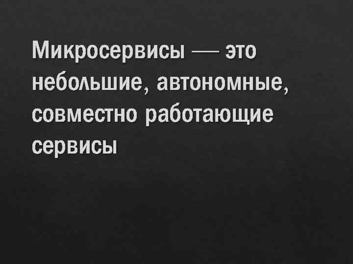 Микросервисы — это небольшие, автономные, совместно работающие сервисы 