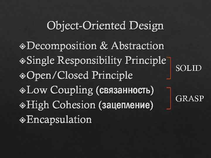 Object-Oriented Design Decomposition & Abstraction Single Responsibility Principle Open/Closed Principle Low Coupling (связанность) High