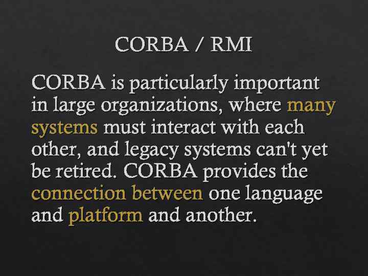 CORBA / RMI CORBA is particularly important in large organizations, where many systems must