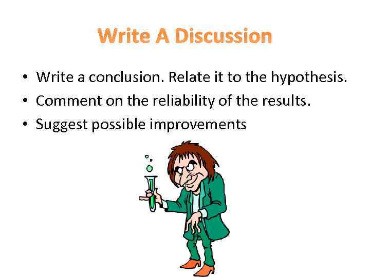 Write A Discussion • Write a conclusion. Relate it to the hypothesis. • Comment